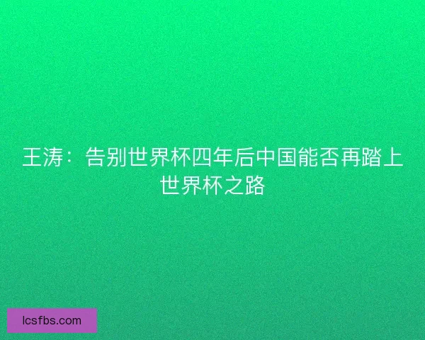 王涛：告别世界杯四年后中国能否再踏上世界杯之路