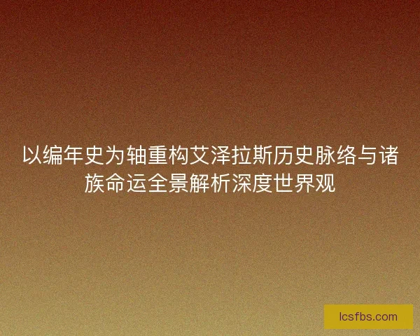 以编年史为轴重构艾泽拉斯历史脉络与诸族命运全景解析深度世界观