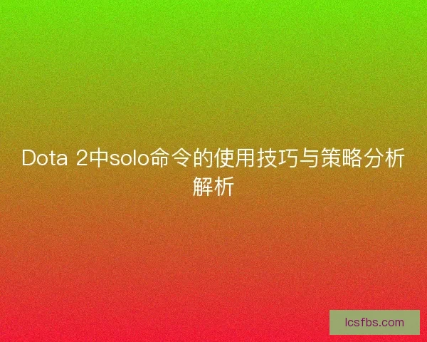 Dota 2中solo命令的使用技巧与策略分析解析